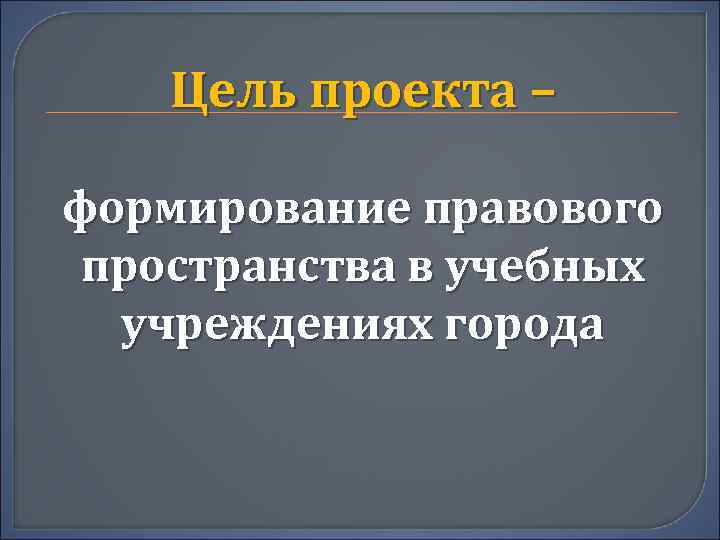 Цель проекта – формирование правового пространства в учебных учреждениях города 