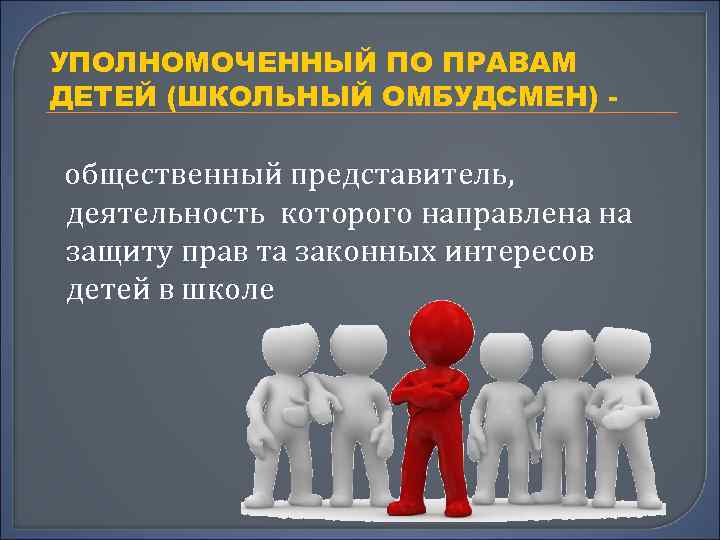 УПОЛНОМОЧЕННЫЙ ПО ПРАВАМ ДЕТЕЙ (ШКОЛЬНЫЙ ОМБУДСМЕН) - общественный представитель, деятельность которого направлена на защиту