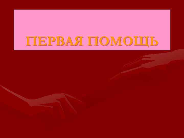 ПЕРВАЯ ПОМОЩЬ 