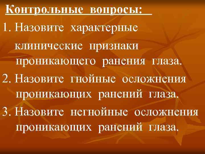 Контрольные вопросы: 1. Назовите характерные клинические признаки проникающего ранения глаза. 2. Назовите гнойные осложнения