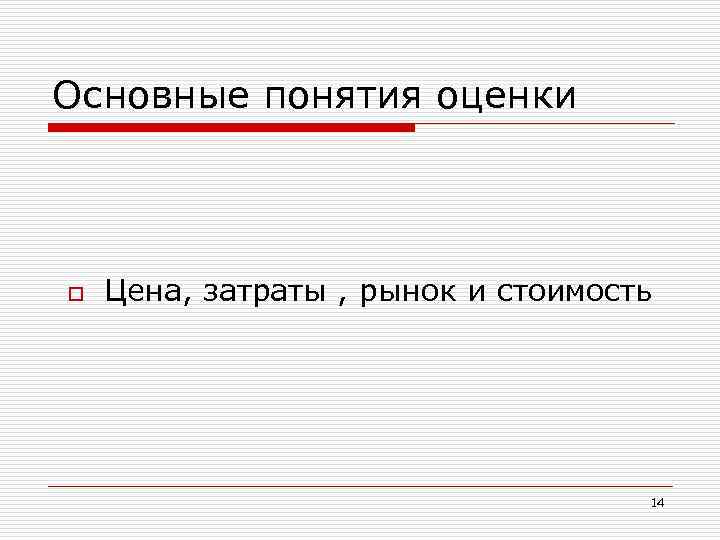 Основные понятия оценки o Цена, затраты , рынок и стоимость 14 