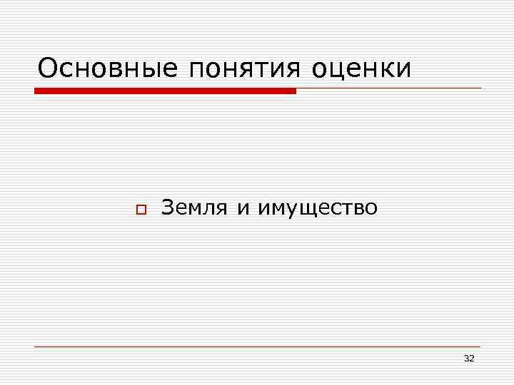 Основные понятия оценки o Земля и имущество 32 