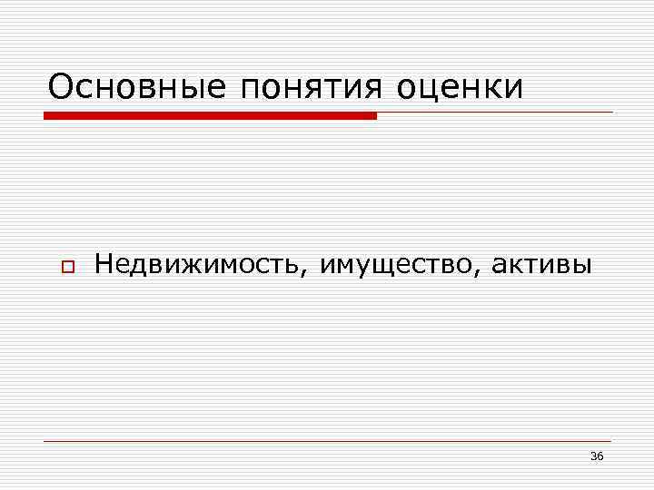 Основные понятия оценки o Недвижимость, имущество, активы 36 