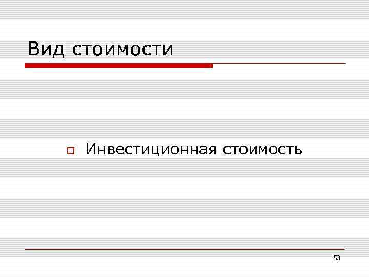 Вид стоимости o Инвестиционная стоимость 53 