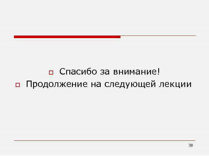Спасибо за внимание! Продолжение на следующей лекции o o 38 