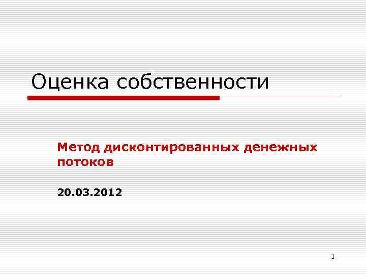 Оценка собственности Метод дисконтированных денежных потоков 20. 03. 2012 1 