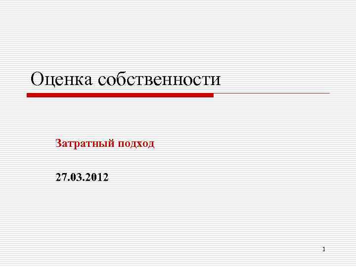 Оценка собственности Затратный подход 27. 03. 2012 1 