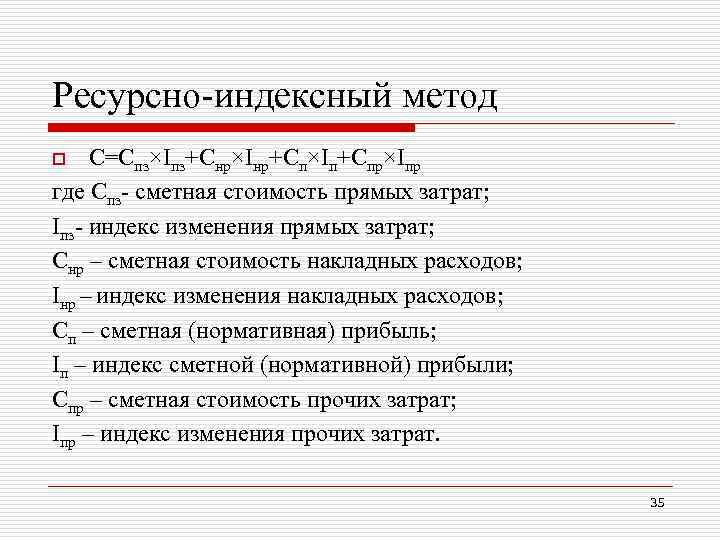 Ресурсно-индексный метод С=Спз×Iпз+Снр×Iнр+Сп×Iп+Спр×Iпр где Спз- сметная стоимость прямых затрат; Iпз- индекс изменения прямых затрат;