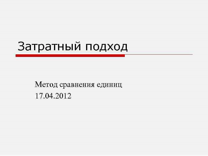 Затратный подход Метод сравнения единиц 17. 04. 2012 