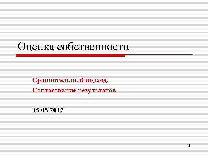 Оценка собственности Сравнительный подход. Согласование результатов 15. 05. 2012 1 