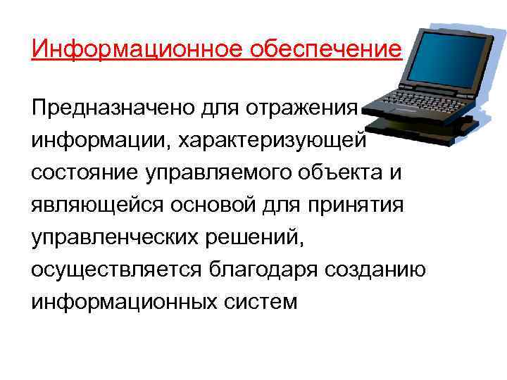Информационное обеспечение Предназначено для отражения информации, характеризующей состояние управляемого объекта и являющейся основой для