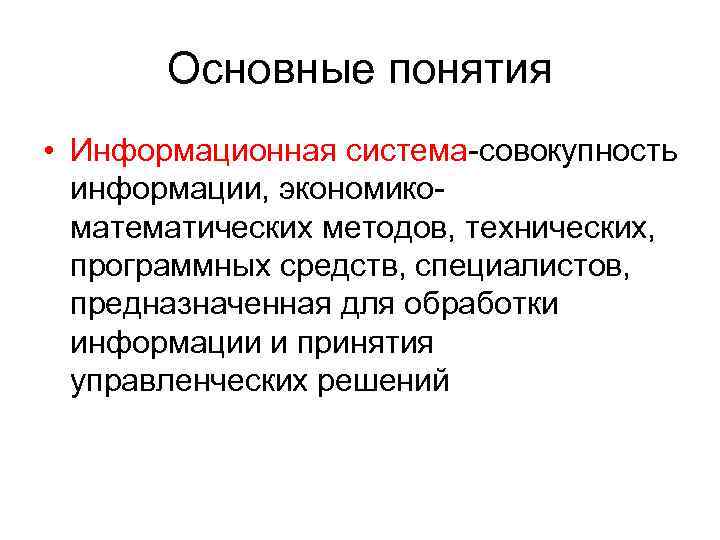 Основные понятия • Информационная система-совокупность информации, экономикоматематических методов, технических, программных средств, специалистов, предназначенная для