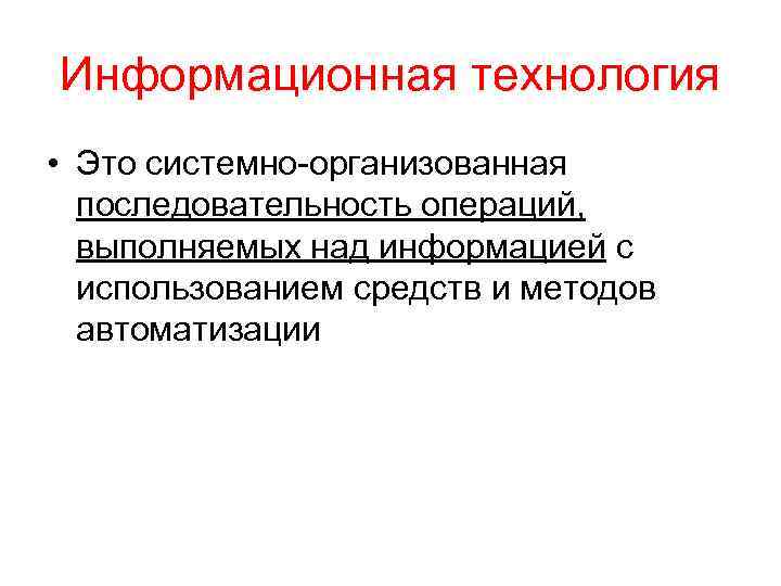 Информационная технология • Это системно-организованная последовательность операций, выполняемых над информацией с использованием средств и