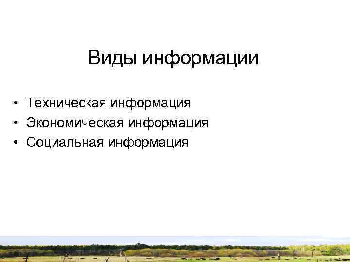 Виды информации • Техническая информация • Экономическая информация • Социальная информация 