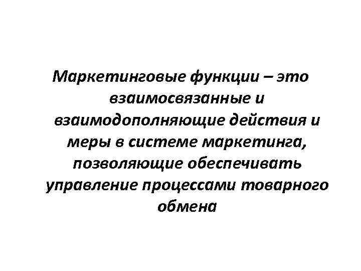 Маркетинговые функции – это взаимосвязанные и взаимодополняющие действия и меры в системе маркетинга, позволяющие