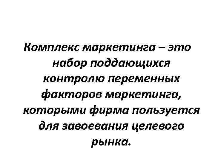 Комплекс маркетинга – это набор поддающихся контролю переменных факторов маркетинга, которыми фирма пользуется для