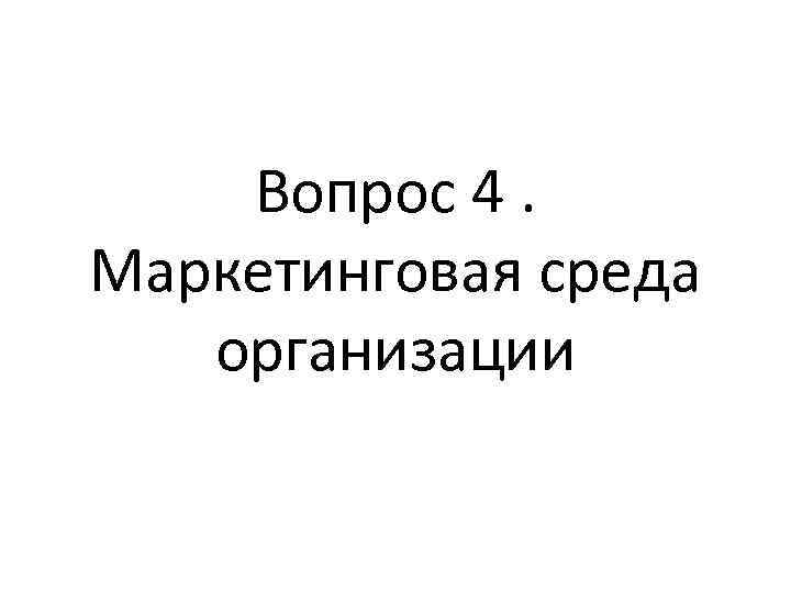 Вопрос 4. Маркетинговая среда организации 