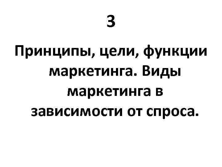 3 Принципы, цели, функции маркетинга. Виды маркетинга в зависимости от спроса. 