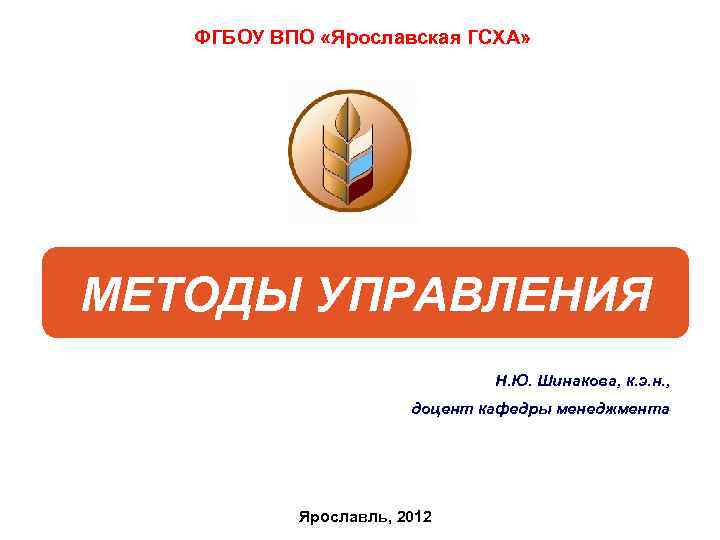 ФГБОУ ВПО «Ярославская ГСХА» МЕТОДЫ УПРАВЛЕНИЯ Н. Ю. Шинакова, к. э. н. , доцент