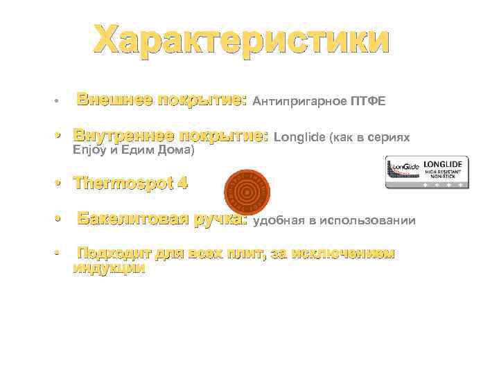 Характеристики • Внешнее покрытие: Антипригарное ПТФЕ • Внутреннее покрытие: Longlide (как в сериях Enjoy