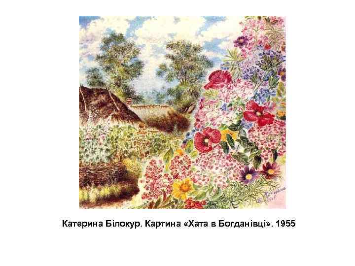 Катерина Білокур. Картина «Хата в Богданівці» . 1955 