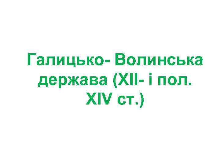 Галицько- Волинська держава (ХІІ- і пол. ХІV ст. ) 