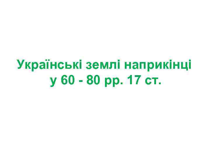 Українські землі наприкінці у 60 - 80 рр. 17 ст. 