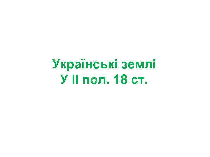 Українські землі У ІІ пол. 18 ст. 