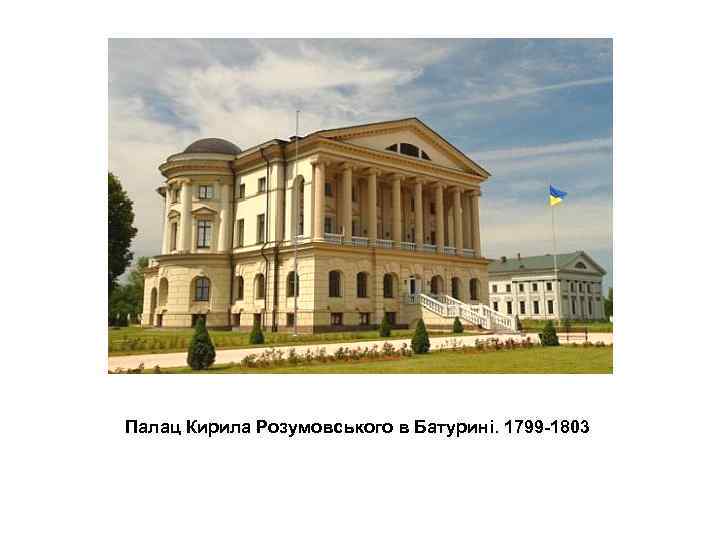 Палац Кирила Розумовського в Батурині. 1799 -1803 