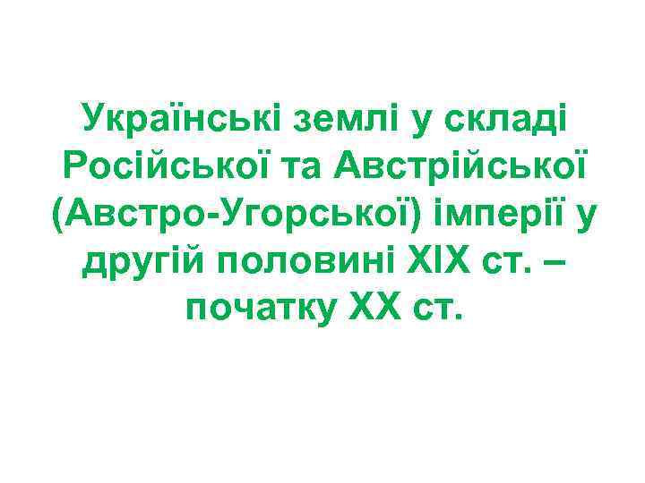  Українські землі у складі Російської та Австрійської (Австро-Угорської) імперії у другій половині ХІХ