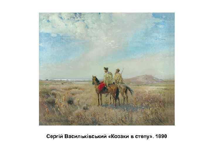 Сергій Васильківський «Козаки в степу» . 1890 