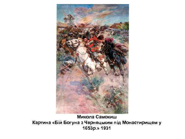  Микола Самокиш Картина «Бій Богуна з Чернецьким під Монастирищем у 1653 р. »