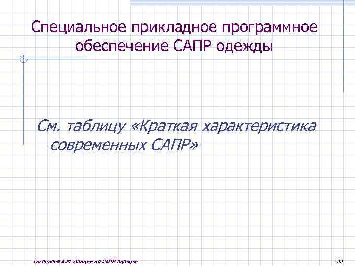 Специальное прикладное программное обеспечение САПР одежды См. таблицу «Краткая характеристика современных САПР» Евгеньева А.