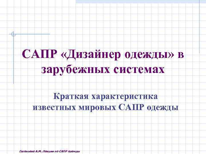 САПР «Дизайнер одежды» в зарубежных системах Краткая характеристика известных мировых САПР одежды Евгеньева А.