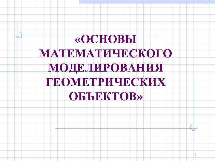  «ОСНОВЫ МАТЕМАТИЧЕСКОГО МОДЕЛИРОВАНИЯ ГЕОМЕТРИЧЕСКИХ ОБЪЕКТОВ» 1 