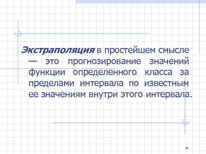 Экстраполяция в простейшем смысле — это прогнозирование значений функции определенного класса за пределами интервала