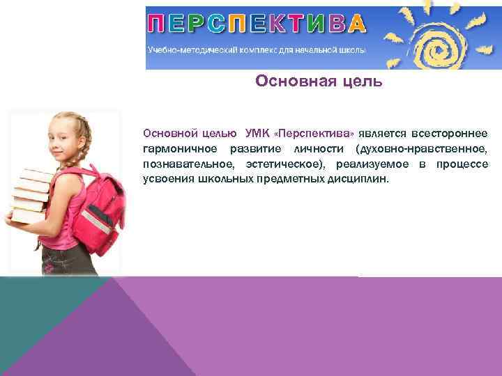 Основная цель Основной целью УМК «Перспектива» является всестороннее гармоничное развитие личности (духовно-нравственное, познавательное, эстетическое),