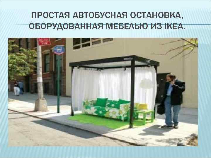 ПРОСТАЯ АВТОБУСНАЯ ОСТАНОВКА, ОБОРУДОВАННАЯ МЕБЕЛЬЮ ИЗ IKEA. 