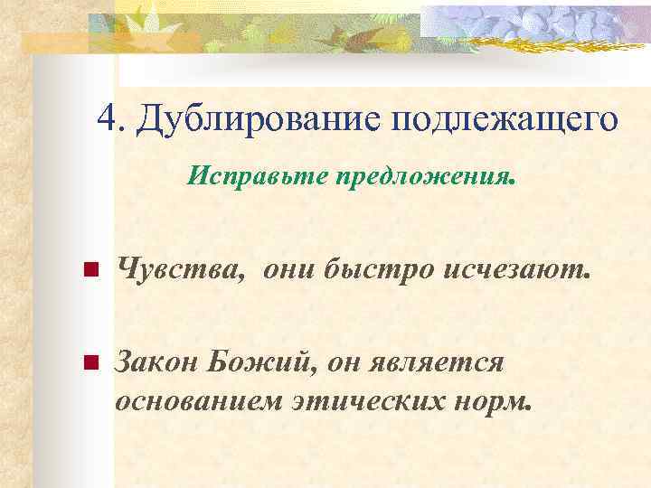 4. Дублирование подлежащего Исправьте предложения. n Чувства, они быстро исчезают. n Закон Божий, он