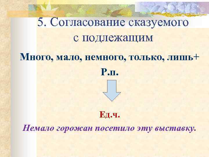 5. Согласование сказуемого с подлежащим Много, мало, немного, только, лишь+ Р. п. Ед. ч.