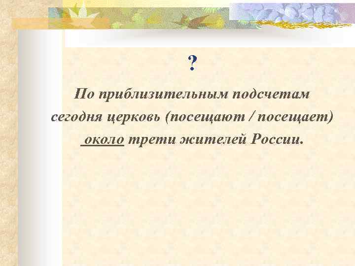 ? По приблизительным подсчетам сегодня церковь (посещают / посещает) около трети жителей России. 