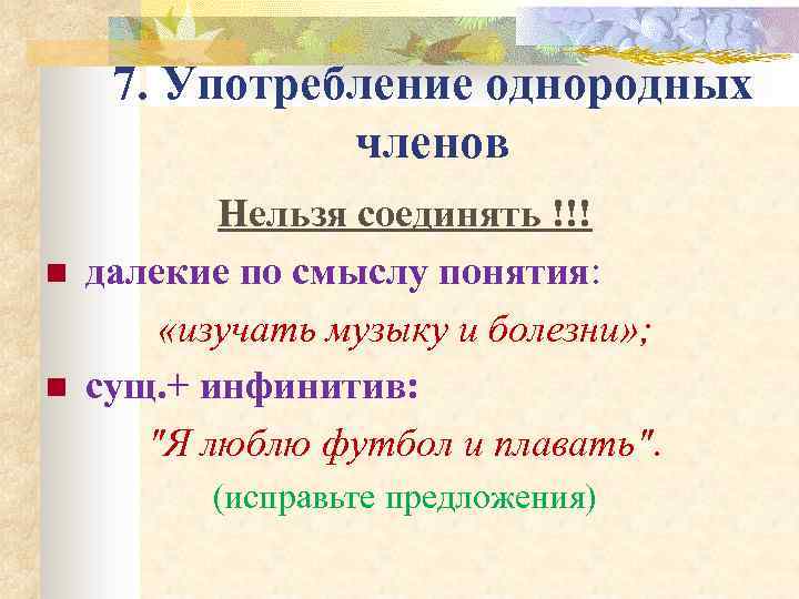 7. Употребление однородных членов n n Нельзя соединять !!! далекие по смыслу понятия: «изучать