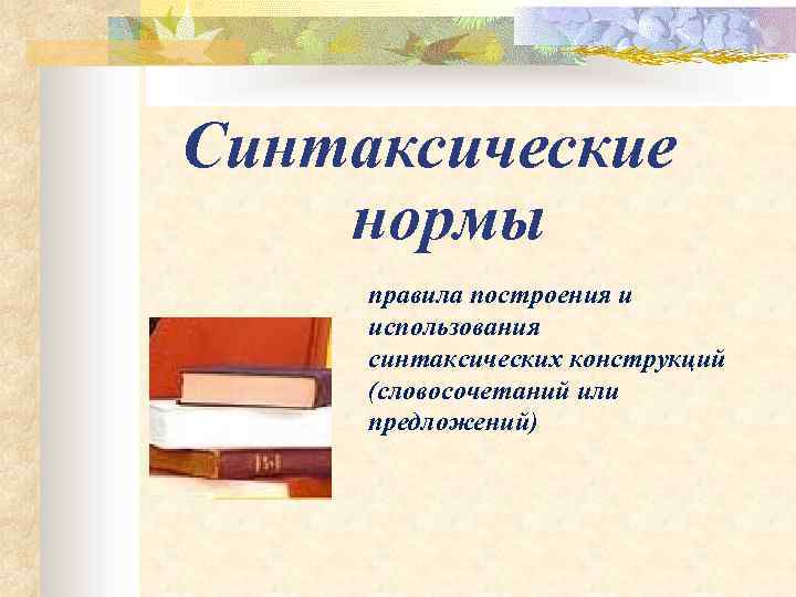 Синтаксические нормы правила построения и использования синтаксических конструкций (словосочетаний или предложений) 