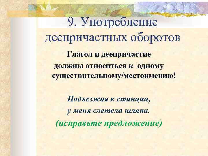 9. Употребление деепричастных оборотов Глагол и деепричастие должны относиться к одному существительному/местоимению! Подъезжая к