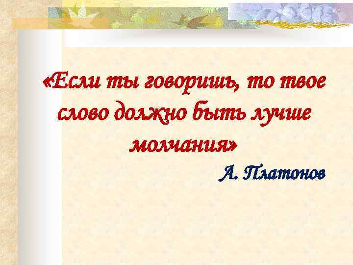  «Если ты говоришь, то твое слово должно быть лучше молчания» А. Платонов 