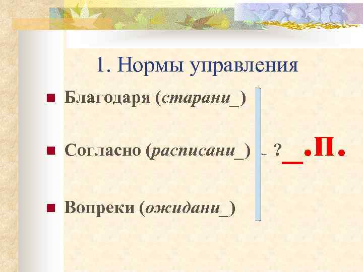 1. Нормы управления n Благодаря (старани_) n Согласно (расписани_) n Вопреки (ожидани_) ? _.