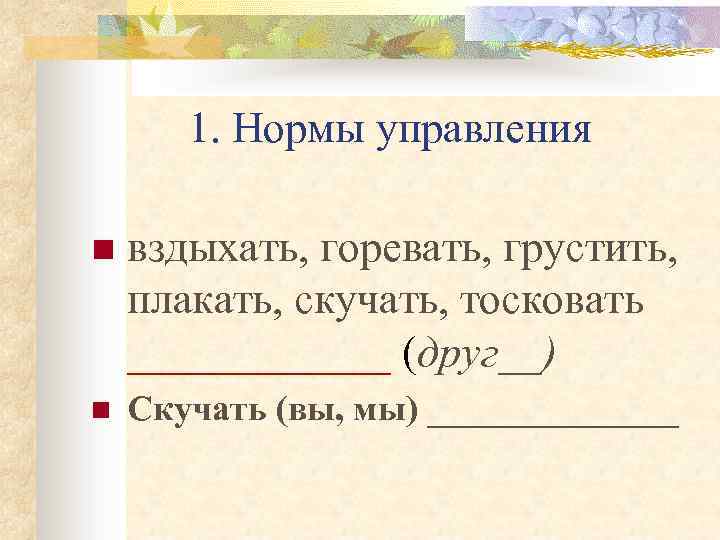 1. Нормы управления n вздыхать, горевать, грустить, плакать, скучать, тосковать ______ (друг__) n Скучать