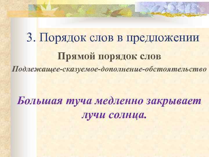 3. Порядок слов в предложении Прямой порядок слов Подлежащее-сказуемое-дополнение-обстоятельство Большая туча медленно закрывает лучи