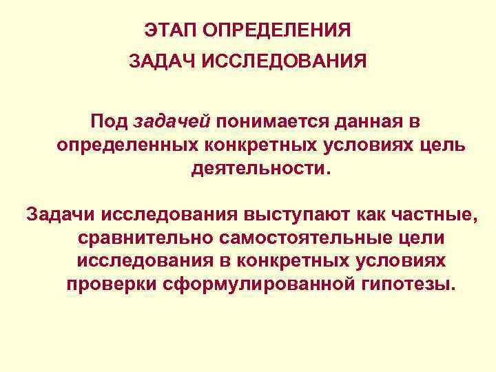 ЭТАП ОПРЕДЕЛЕНИЯ ЗАДАЧ ИССЛЕДОВАНИЯ Под задачей понимается данная в определенных конкретных условиях цель деятельности.