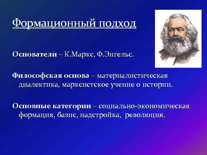 Формационный подход Основатели – К. Маркс, Ф. Энгельс. Философская основа – материалистическая диалектика, марксистское